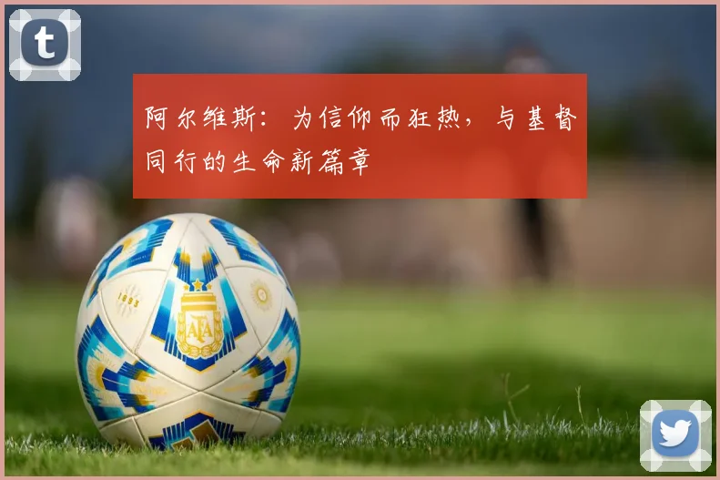 阿尔维斯：为信仰而狂热，与基督同行的生命新篇章