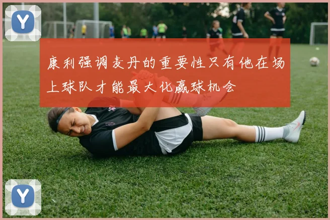 康利强调麦丹的重要性只有他在场上球队才能最大化赢球机会