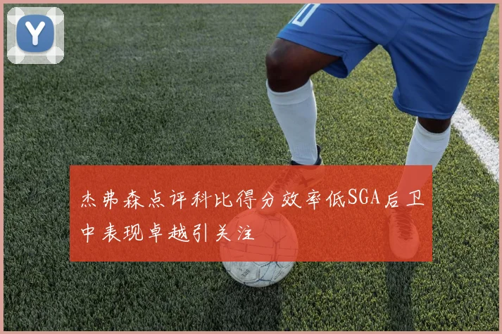 杰弗森点评科比得分效率低SGA后卫中表现卓越引关注