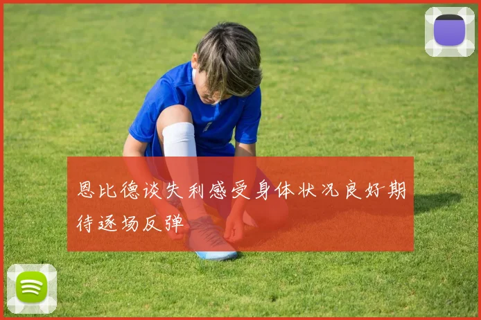 恩比德谈失利感受身体状况良好期待逐场反弹