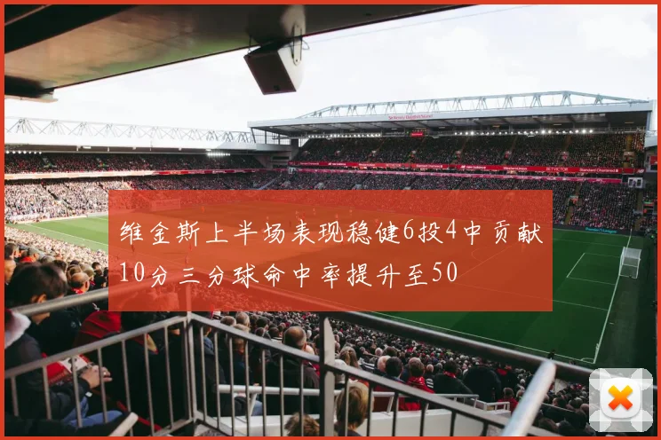 维金斯上半场表现稳健6投4中贡献10分三分球命中率提升至50