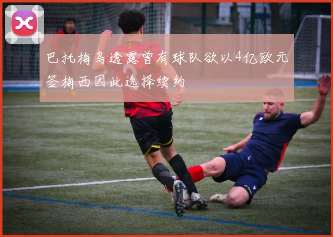 巴托梅乌透露曾有球队欲以4亿欧元签梅西因此选择续约