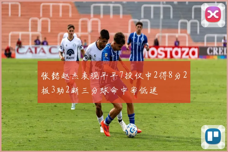张懿赵杰表现平平7投仅中2得8分2板3助2断三分球命中率低迷
