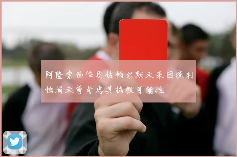 阿隆索面临恩佐帕尔默未来困境利物浦未曾考虑其执教可能性